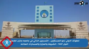 خطوتك الأولى نحو المستقبل.. التسجيل الذاتي في جامعة جازان للفصل الأول 1447 – الشروط والمزايا والمسارات المتاحة